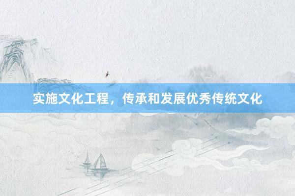 实施文化工程，传承和发展优秀传统文化