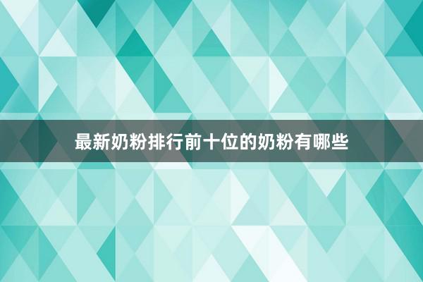 最新奶粉排行前十位的奶粉有哪些