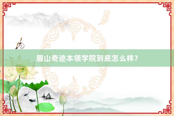 眉山奇迹本领学院到底怎么样？