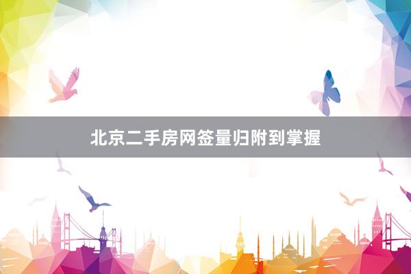 北京二手房网签量归附到掌握