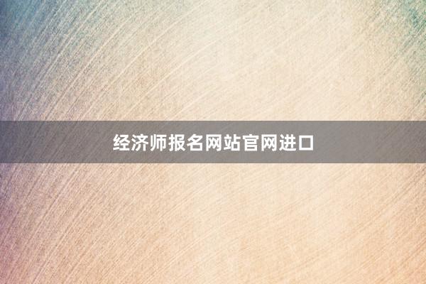 经济师报名网站官网进口