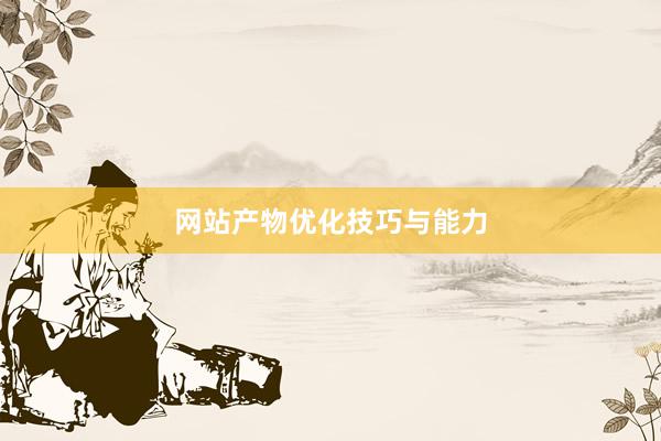 网站产物优化技巧与能力