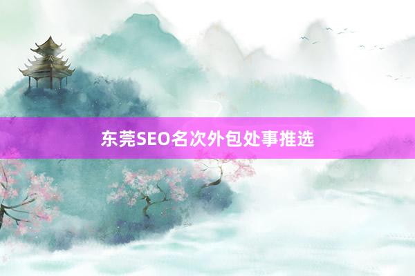 东莞SEO名次外包处事推选