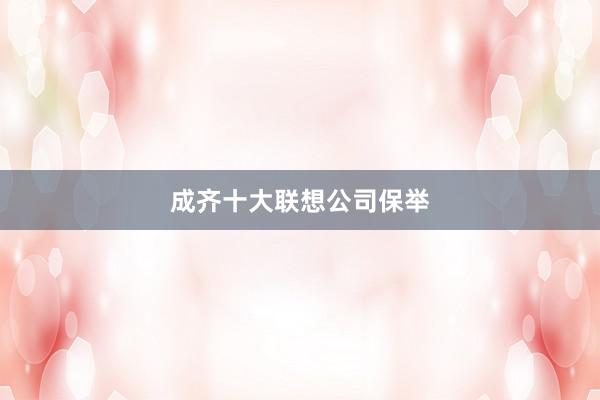 成齐十大联想公司保举