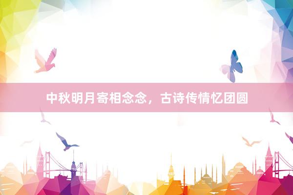 中秋明月寄相念念，古诗传情忆团圆