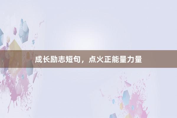 成长励志短句，点火正能量力量