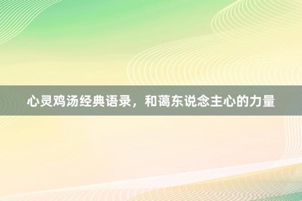 心灵鸡汤经典语录，和蔼东说念主心的力量