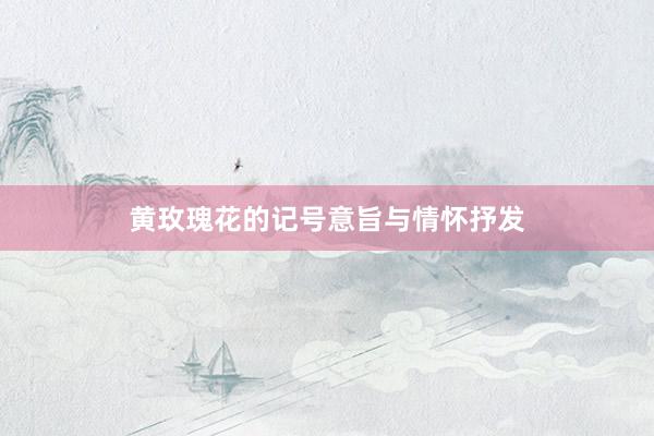 黄玫瑰花的记号意旨与情怀抒发