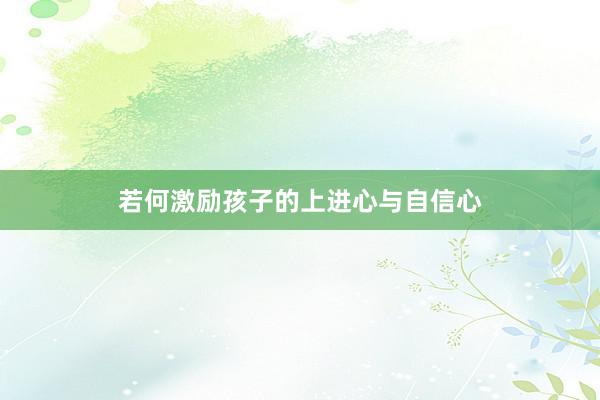 若何激励孩子的上进心与自信心